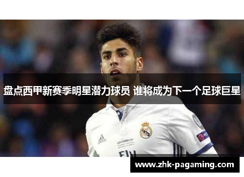 盘点西甲新赛季明星潜力球员 谁将成为下一个足球巨星