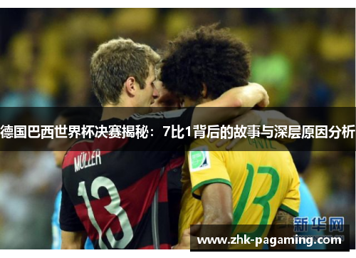 德国巴西世界杯决赛揭秘:7比1背后的故事与深层原因分析 德国巴西世界杯决赛揭秘:7比1背后的故事与深层原因分析