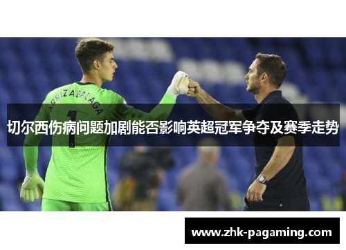 切尔西伤病问题加剧能否影响英超冠军争夺及赛季走势