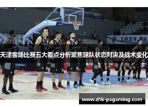 天津客场比赛五大看点分析聚焦球队状态对决及战术变化