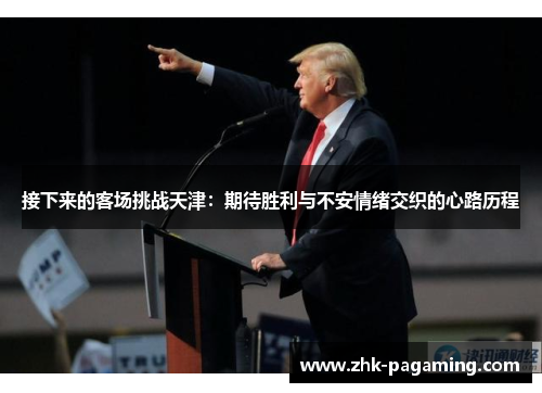 接下来的客场挑战天津：期待胜利与不安情绪交织的心路历程