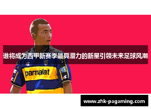 谁将成为西甲新赛季最具潜力的新星引领未来足球风潮 谁将成为西甲新赛季最具潜力的新星引领未来足球风潮