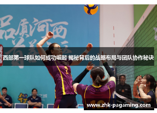 西部第一球队如何成功崛起 揭秘背后的战略布局与团队协作秘诀