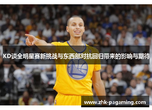 KD谈全明星赛新挑战与东西部对抗回归带来的影响与期待