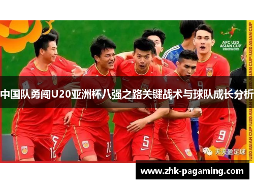 中国队勇闯U20亚洲杯八强之路关键战术与球队成长分析 中国队勇闯U20亚洲杯八强之路关键战术与球队成长分析