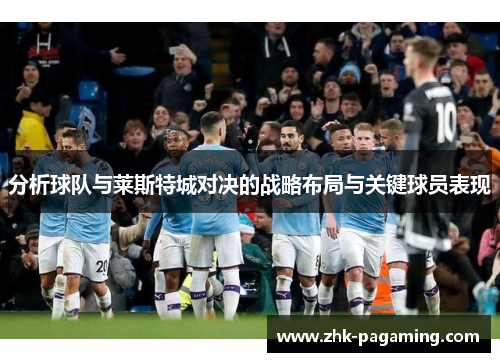 分析球队与莱斯特城对决的战略布局与关键球员表现