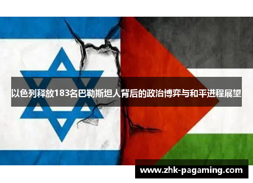 以色列释放183名巴勒斯坦人背后的政治博弈与和平进程展望
