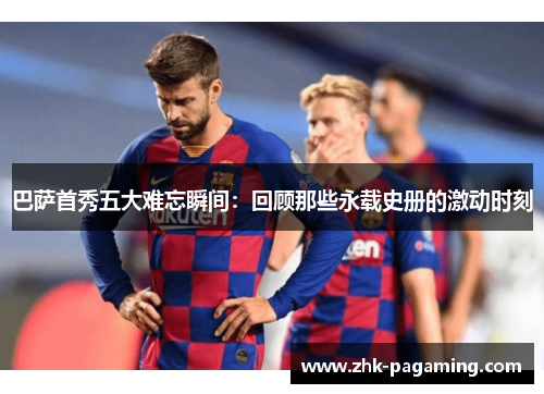 巴萨首秀五大难忘瞬间:回顾那些永载史册的激动时刻 巴萨首秀五大难忘瞬间:回顾那些永载史册的激动时刻