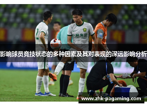 影响球员竞技状态的多种因素及其对表现的深远影响分析 影响球员竞技状态的多种因素及其对表现的深远影响分析