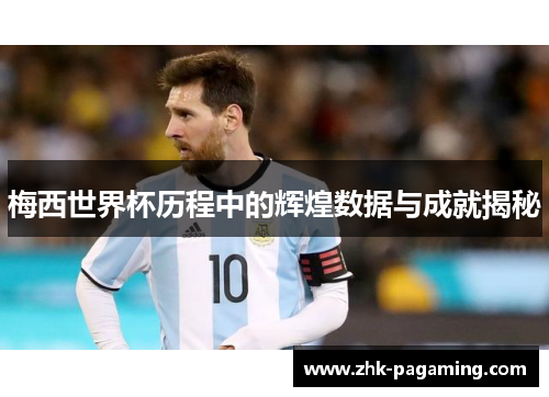 梅西世界杯历程中的辉煌数据与成就揭秘 梅西世界杯历程中的辉煌数据与成就揭秘