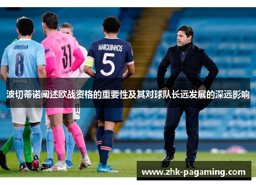 波切蒂诺阐述欧战资格的重要性及其对球队长远发展的深远影响