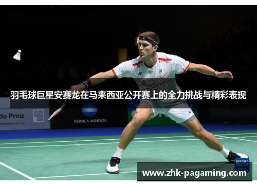 羽毛球巨星安赛龙在马来西亚公开赛上的全力挑战与精彩表现 羽毛球巨星安赛龙在马来西亚公开赛上的全力挑战与精彩表现