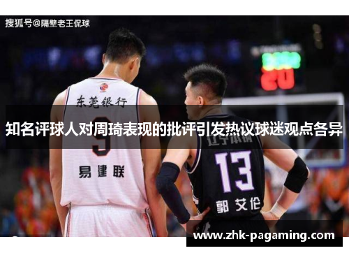 知名评球人对周琦表现的批评引发热议球迷观点各异 知名评球人对周琦表现的批评引发热议球迷观点各异