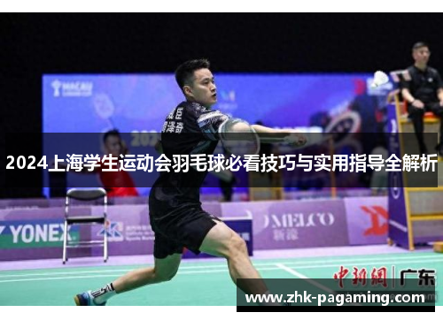 2024上海学生运动会羽毛球必看技巧与实用指导全解析 2024上海学生运动会羽毛球必看技巧与实用指导全解析