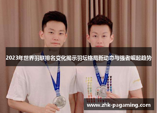 2023年世界羽联排名变化揭示羽坛格局新动态与强者崛起趋势 2023年世界羽联排名变化揭示羽坛格局新动态与强者崛起趋势