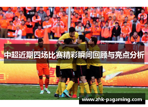 中超近期四场比赛精彩瞬间回顾与亮点分析 中超近期四场比赛精彩瞬间回顾与亮点分析