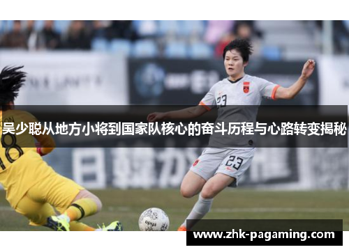 吴少聪从地方小将到国家队核心的奋斗历程与心路转变揭秘