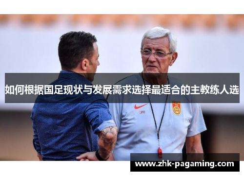 如何根据国足现状与发展需求选择最适合的主教练人选