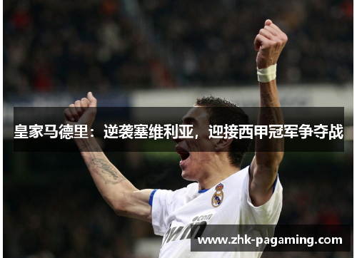 皇家马德里：逆袭塞维利亚，迎接西甲冠军争夺战