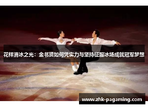 花样滑冰之光：金书贤如何凭实力与坚持征服冰场成就冠军梦想