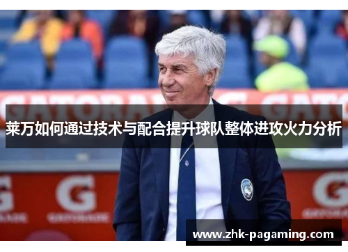 莱万如何通过技术与配合提升球队整体进攻火力分析