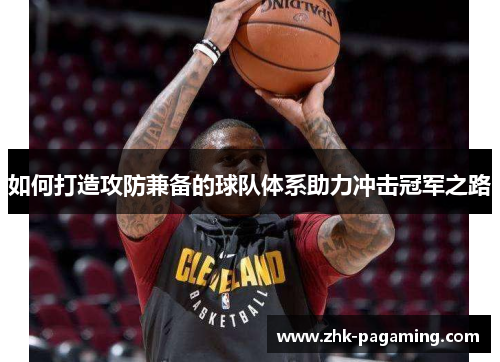 如何打造攻防兼备的球队体系助力冲击冠军之路 如何打造攻防兼备的球队体系助力冲击冠军之路