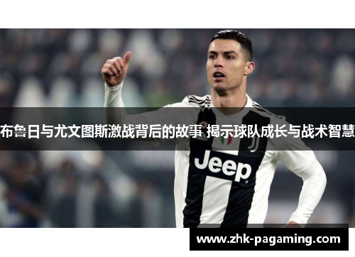 布鲁日与尤文图斯激战背后的故事 揭示球队成长与战术智慧