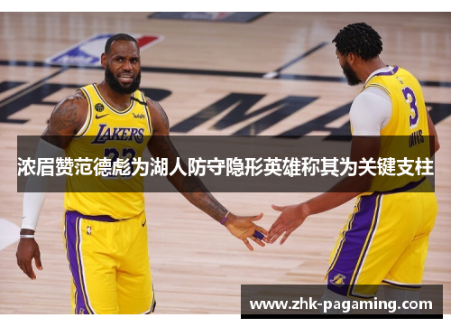浓眉赞范德彪为湖人防守隐形英雄称其为关键支柱 浓眉赞范德彪为湖人防守隐形英雄称其为关键支柱