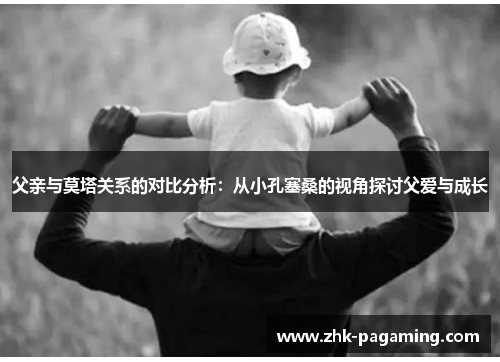 父亲与莫塔关系的对比分析:从小孔塞桑的视角探讨父爱与成长 父亲与莫塔关系的对比分析:从小孔塞桑的视角探讨父爱与成长