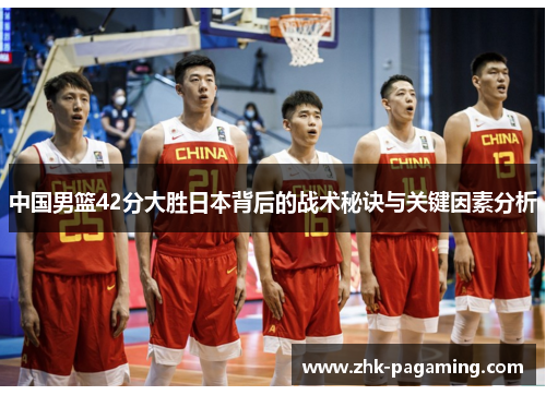 中国男篮42分大胜日本背后的战术秘诀与关键因素分析