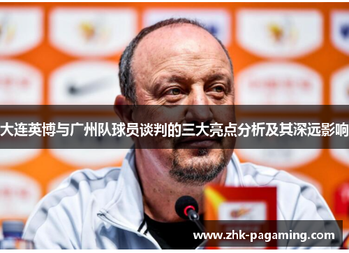 大连英博与广州队球员谈判的三大亮点分析及其深远影响 大连英博与广州队球员谈判的三大亮点分析及其深远影响