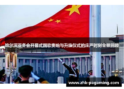 哈尔滨亚冬会开幕式国歌奏响与升旗仪式的庄严时刻全景回顾 哈尔滨亚冬会开幕式国歌奏响与升旗仪式的庄严时刻全景回顾
