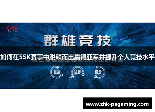 如何在55K赛事中脱颖而出赢得亚军并提升个人竞技水平 如何在55K赛事中脱颖而出赢得亚军并提升个人竞技水平