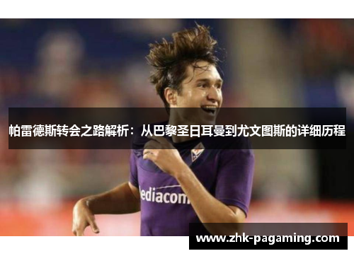 帕雷德斯转会之路解析：从巴黎圣日耳曼到尤文图斯的详细历程