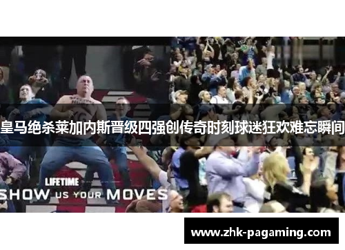 皇马绝杀莱加内斯晋级四强创传奇时刻球迷狂欢难忘瞬间 皇马绝杀莱加内斯晋级四强创传奇时刻球迷狂欢难忘瞬间