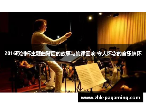 2016欧洲杯主题曲背后的故事与旋律回响 令人怀念的音乐情怀 2016欧洲杯主题曲背后的故事与旋律回响 令人怀念的音乐情怀