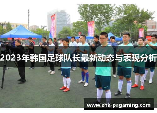 2023年韩国足球队长最新动态与表现分析