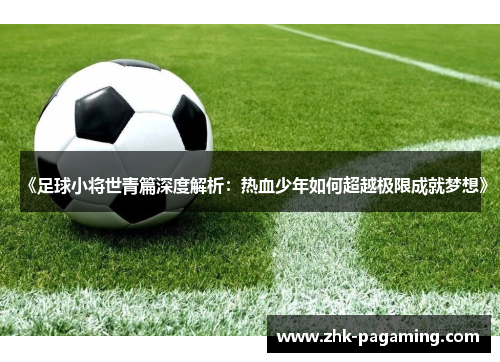 《足球小将世青篇深度解析：热血少年如何超越极限成就梦想》