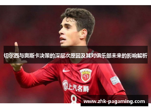 切尔西与奥斯卡决策的深层次原因及其对俱乐部未来的影响解析 切尔西与奥斯卡决策的深层次原因及其对俱乐部未来的影响解析