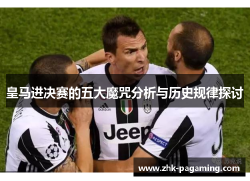 皇马进决赛的五大魔咒分析与历史规律探讨 皇马进决赛的五大魔咒分析与历史规律探讨