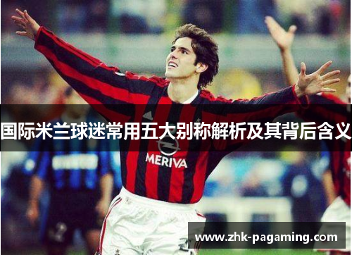 国际米兰球迷常用五大别称解析及其背后含义