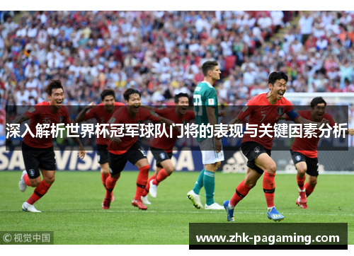 深入解析世界杯冠军球队门将的表现与关键因素分析