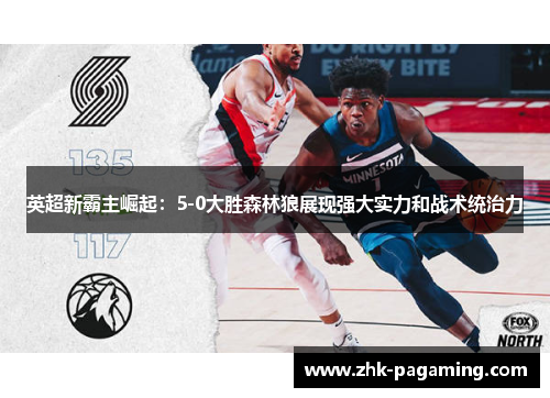 英超新霸主崛起:5-0大胜森林狼展现强大实力和战术统治力 英超新霸主崛起:5-0大胜森林狼展现强大实力和战术统治力