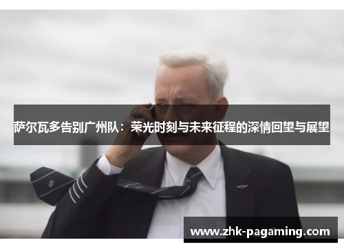 萨尔瓦多告别广州队：荣光时刻与未来征程的深情回望与展望