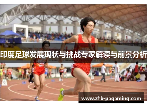 印度足球发展现状与挑战专家解读与前景分析