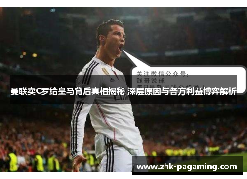 曼联卖C罗给皇马背后真相揭秘 深层原因与各方利益博弈解析