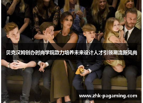 贝克汉姆创办时尚学院致力培养未来设计人才引领潮流新风尚