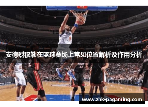 安德烈穆勒在篮球赛场上常见位置解析及作用分析
