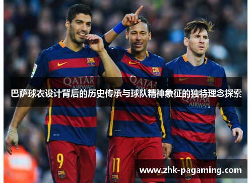 巴萨球衣设计背后的历史传承与球队精神象征的独特理念探索