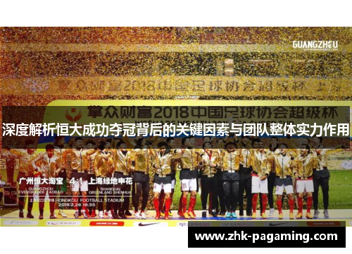 深度解析恒大成功夺冠背后的关键因素与团队整体实力作用